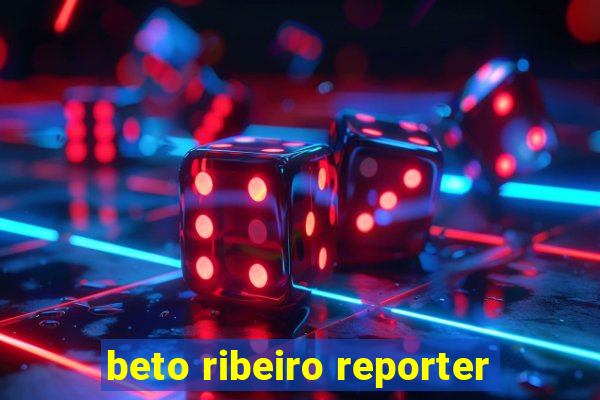 beto ribeiro reporter